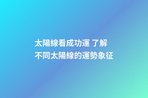 太陽線看成功運 了解不同太陽線的運勢象征